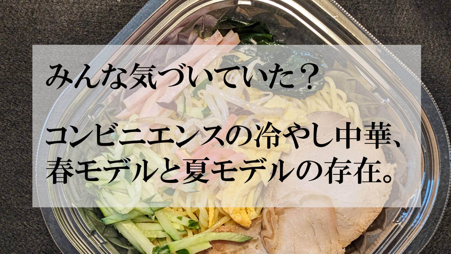 みんな気づいていた?コンビニエンスの冷やし中華、春モデルと夏モデルの存在